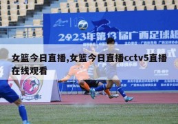 女篮今日直播,女篮今日直播cctv5直播在线观看