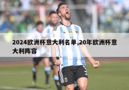 2024欧洲杯意大利名单,20年欧洲杯意大利阵容