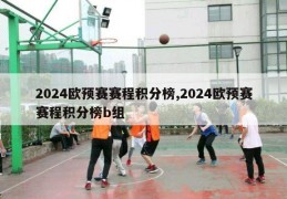 2024欧预赛赛程积分榜,2024欧预赛赛程积分榜b组