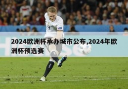 2024欧洲杯承办城市公布,2024年欧洲杯预选赛