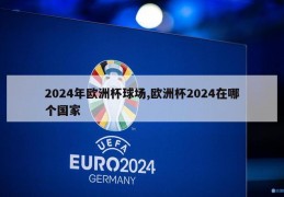 2024年欧洲杯球场,欧洲杯2024在哪个国家