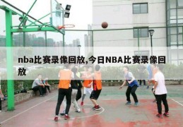 nba比赛录像回放,今日NBA比赛录像回放