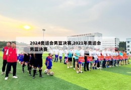 2024奥运会男篮决赛,2021年奥运会男蓝决赛