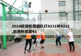 2024欧洲杯德国队打4231和4222,欧洲杯德国42