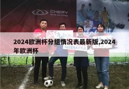 2024欧洲杯分组情况表最新版,2024年欧洲杯