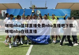 咪咕nba篮球直播免费nba直播吧下载,咪咕nba在线直播