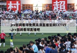 jrs低调看球免费高清直播官网CCTV5,jrs低调看球直播吧