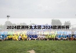 2024欧洲杯太太团,2024欧洲杯杯