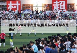 国家队24号球衣是谁,国家队24号球衣是谁的