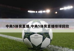 中央5体育直播,中央5体育直播排球回放