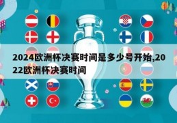 2024欧洲杯决赛时间是多少号开始,2022欧洲杯决赛时间