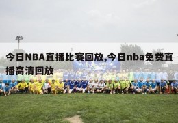 今日NBA直播比赛回放,今日nba免费直播高清回放