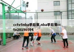 cctv5nba季后赛,nba季后赛cctv20190504