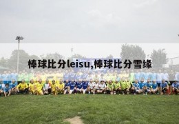 棒球比分leisu,棒球比分雪缘