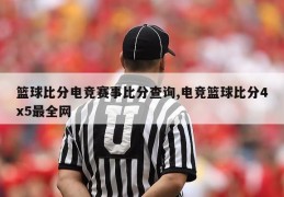 篮球比分电竞赛事比分查询,电竞篮球比分4x5最全网