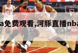 直播nba免费观看,河豚直播nba免费观看