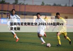 篮网与尼克斯比分,2021316篮网vs尼克斯