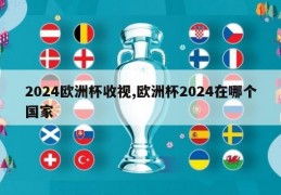 2024欧洲杯收视,欧洲杯2024在哪个国家