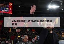 2024年欧洲杯八强,2021欧洲杯四强猜测