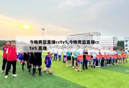 今晚男篮直播cctv5,今晚男篮直播cctv5 直播