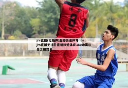 jrs直播(无插件)直播极速体育nba,jrs直播无插件直播极速体育360哈雷尔是否被交易