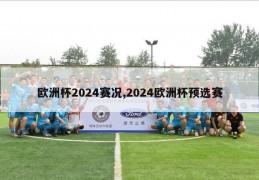 欧洲杯2024赛况,2024欧洲杯预选赛