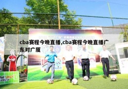 cba赛程今晚直播,cba赛程今晚直播广东对广厦