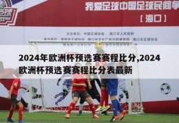 2024年欧洲杯预选赛赛程比分,2024欧洲杯预选赛赛程比分表最新