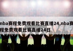 nba赛程免费观看比赛直播24,nba赛程免费观看比赛直播24日